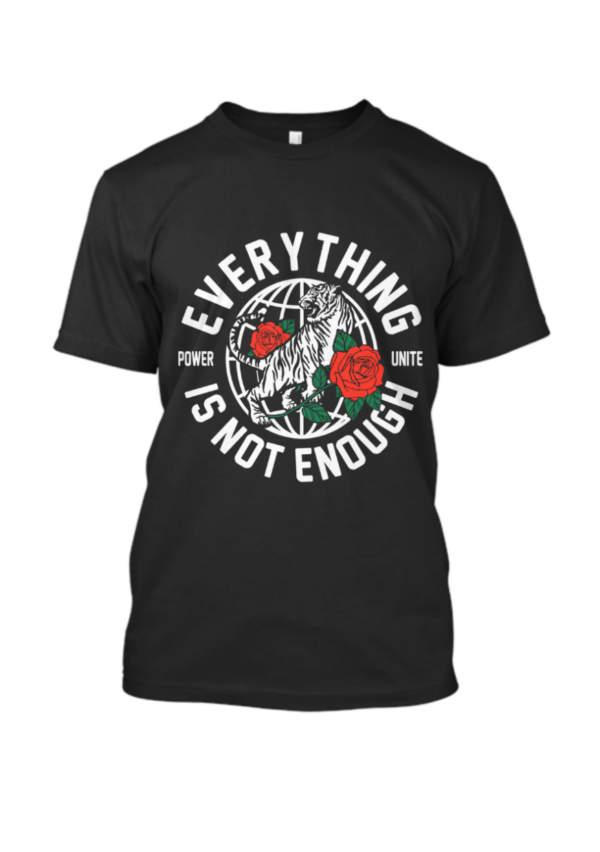 Everything Is Not Enough T Shirt